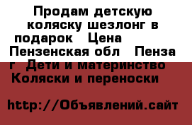 Продам детскую коляску,шезлонг в подарок › Цена ­ 5 000 - Пензенская обл., Пенза г. Дети и материнство » Коляски и переноски   